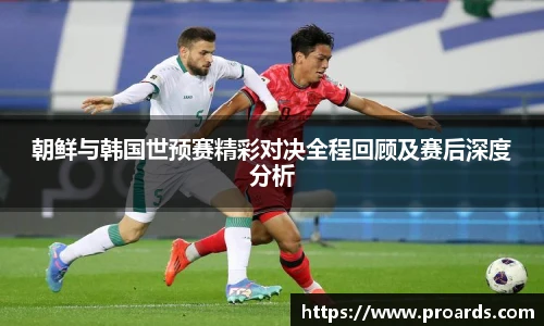 BB贝博艾弗森官网朝鲜与韩国世预赛精彩对决全程回顾及赛后深度分析