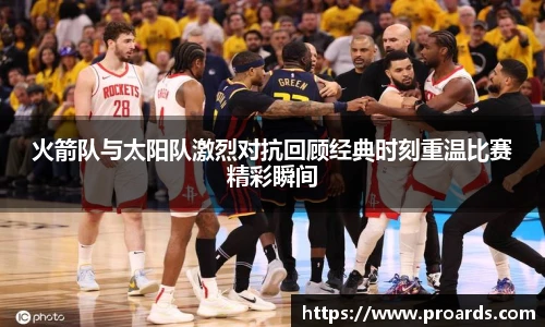 BB贝博艾弗森官网火箭队与太阳队激烈对抗回顾经典时刻重温比赛精彩瞬间